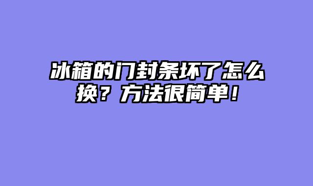 冰箱的门封条坏了怎么换？方法很简单！