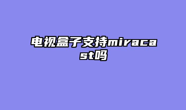 电视盒子支持miracast吗