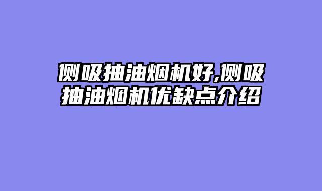 侧吸抽油烟机好,侧吸抽油烟机优缺点介绍