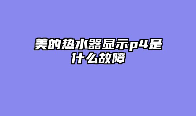 美的热水器显示p4是什么故障