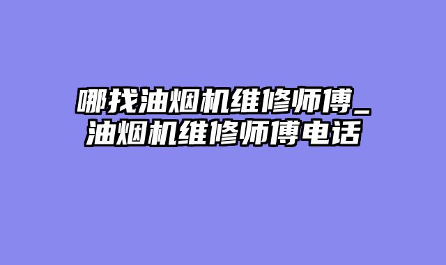 哪找油烟机维修师傅_油烟机维修师傅电话