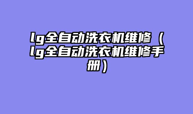 lg全自动洗衣机维修（lg全自动洗衣机维修手册）