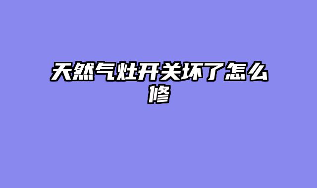 天然气灶开关坏了怎么修