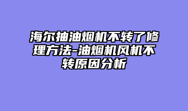 海尔抽油烟机不转了修理方法-油烟机风机不转原因分析