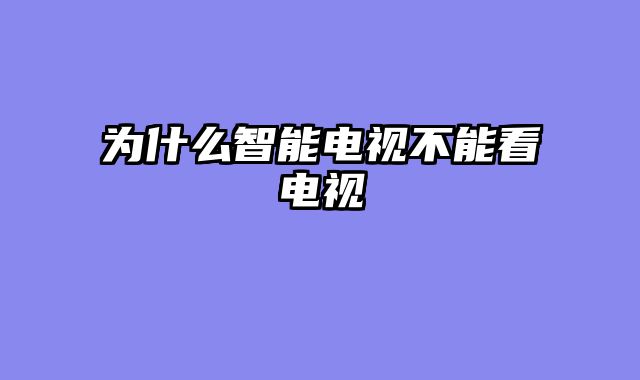 为什么智能电视不能看电视