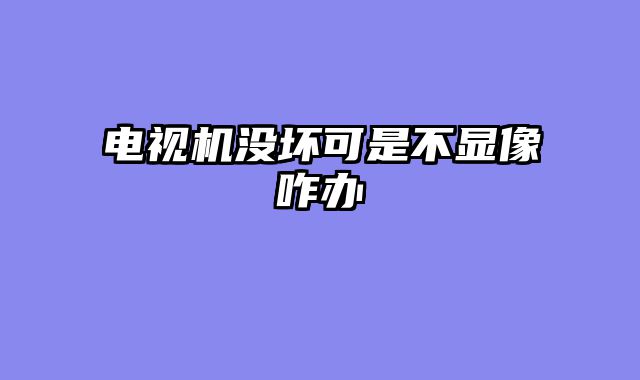 电视机没坏可是不显像咋办