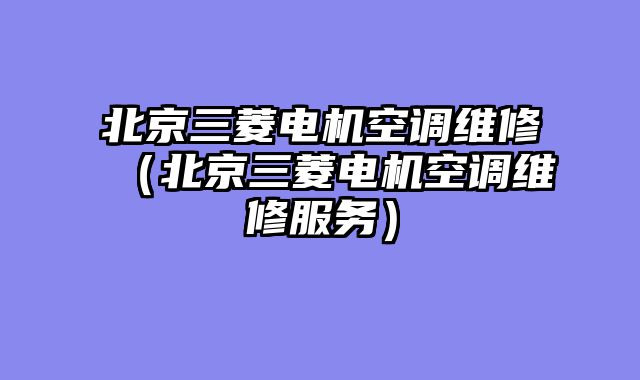 北京三菱电机空调维修（北京三菱电机空调维修服务）