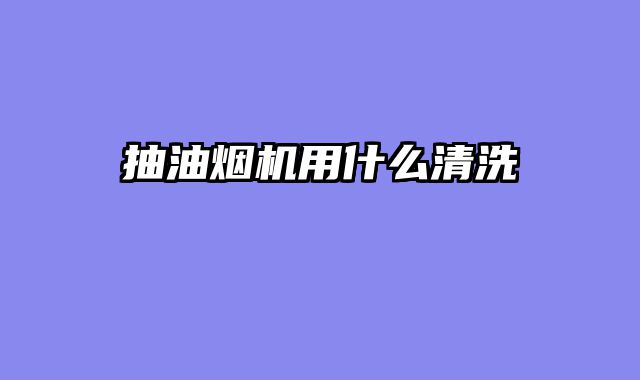 抽油烟机用什么清洗