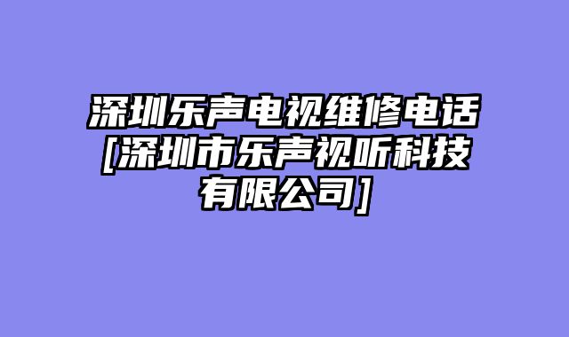 深圳乐声电视维修电话[深圳市乐声视听科技有限公司]