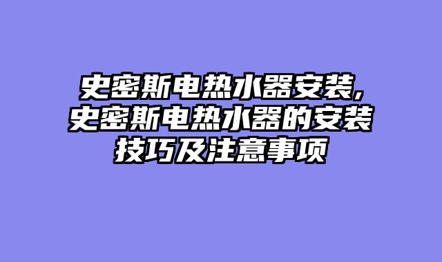 史密斯电热水器安装,史密斯电热水器的安装技巧及注意事项