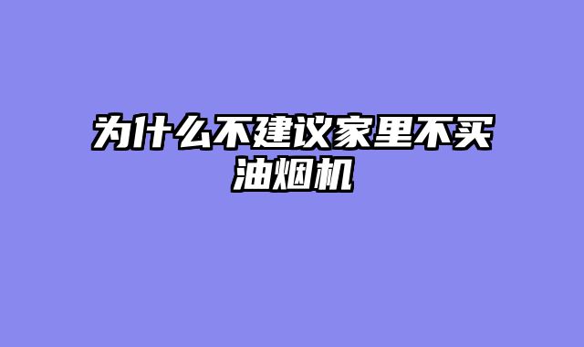 为什么不建议家里不买油烟机