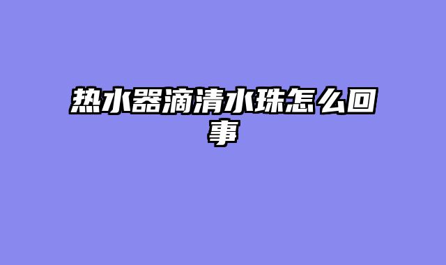 热水器滴清水珠怎么回事