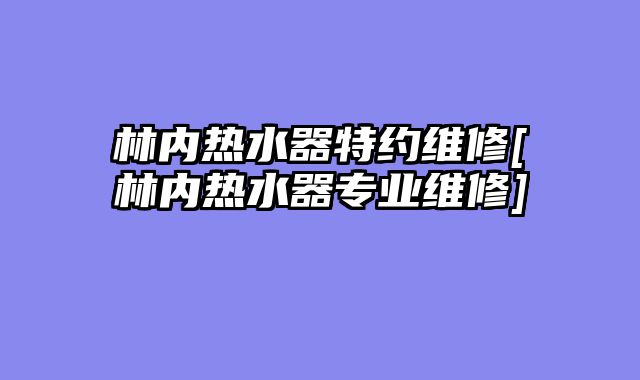林内热水器特约维修[林内热水器专业维修]