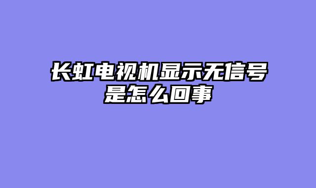 长虹电视机显示无信号是怎么回事