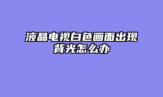 液晶电视白色画面出现背光怎么办