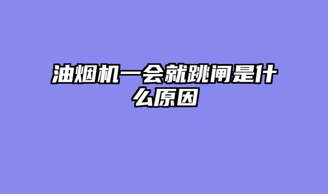 油烟机一会就跳闸是什么原因