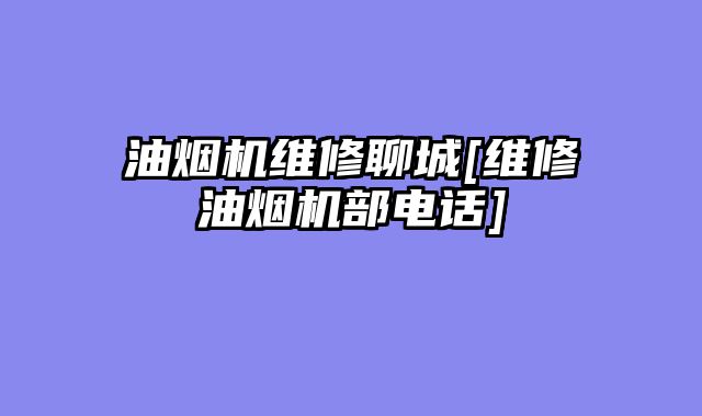 油烟机维修聊城[维修油烟机部电话]