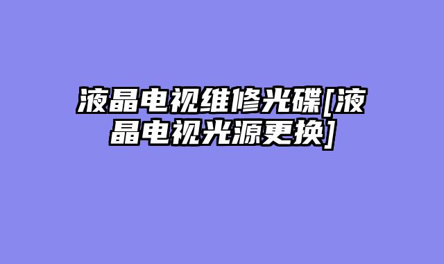 液晶电视维修光碟[液晶电视光源更换]