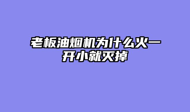 老板油烟机为什么火一开小就灭掉