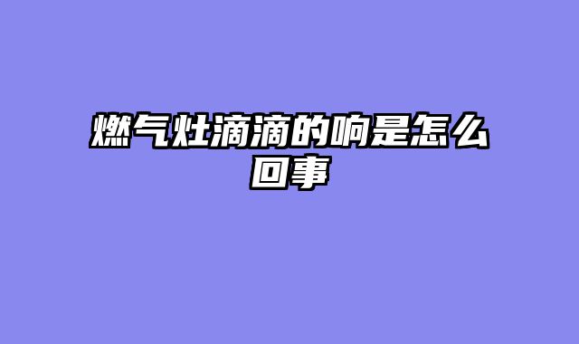 燃气灶滴滴的响是怎么回事