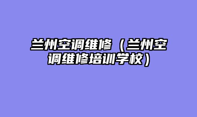 兰州空调维修（兰州空调维修培训学校）