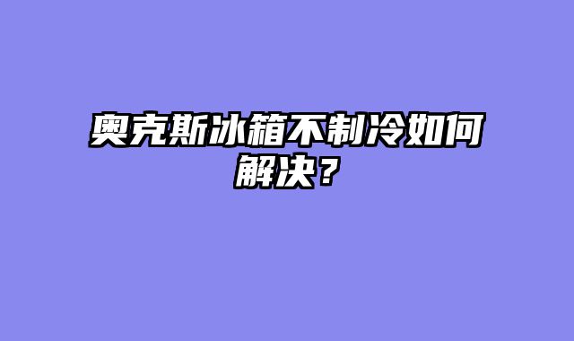 奥克斯冰箱不制冷如何解决？