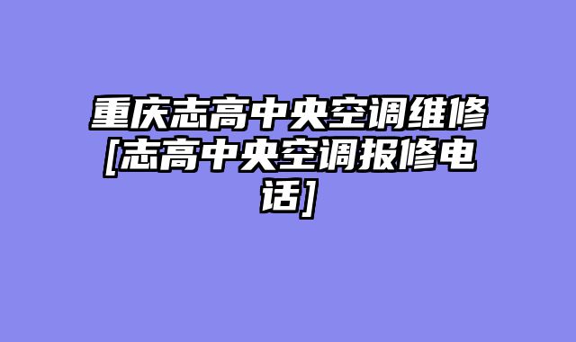 重庆志高中央空调维修[志高中央空调报修电话]
