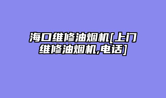 海口维修油烟机[上门维修油烟机,电话]