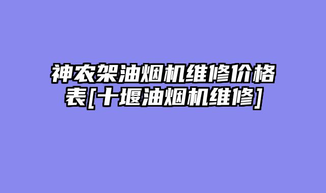 神农架油烟机维修价格表[十堰油烟机维修]