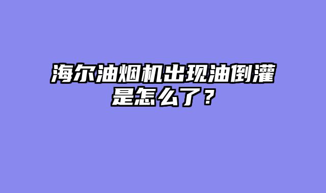 海尔油烟机出现油倒灌是怎么了？