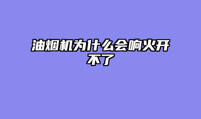 油烟机为什么会响火开不了