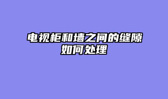 电视柜和墙之间的缝隙如何处理