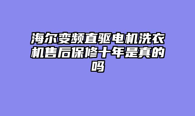 海尔变频直驱电机洗衣机售后保修十年是真的吗