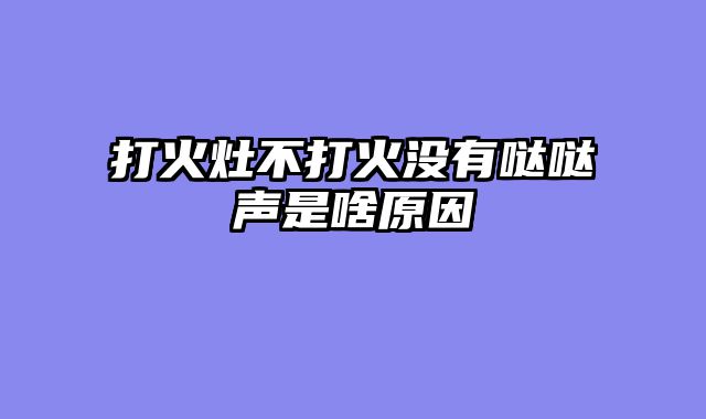 打火灶不打火没有哒哒声是啥原因