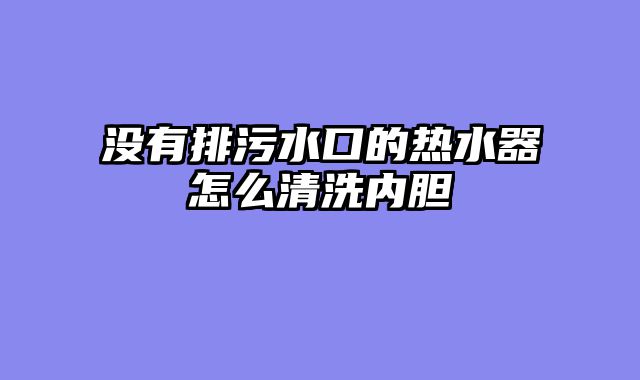没有排污水口的热水器怎么清洗内胆