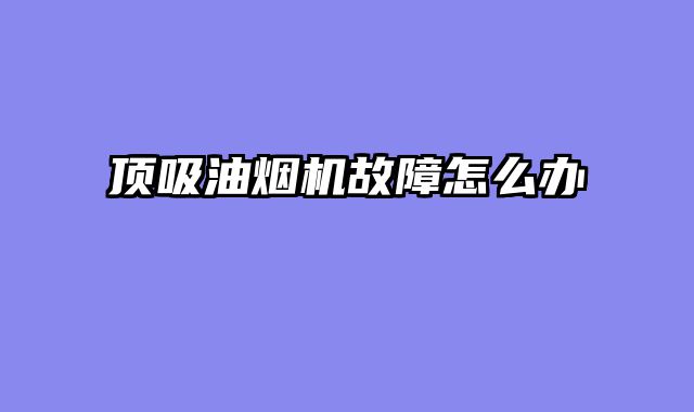 顶吸油烟机故障怎么办