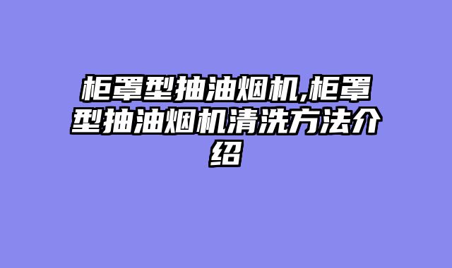 柜罩型抽油烟机,柜罩型抽油烟机清洗方法介绍