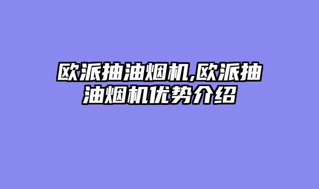 欧派抽油烟机,欧派抽油烟机优势介绍