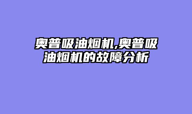 奥普吸油烟机,奥普吸油烟机的故障分析