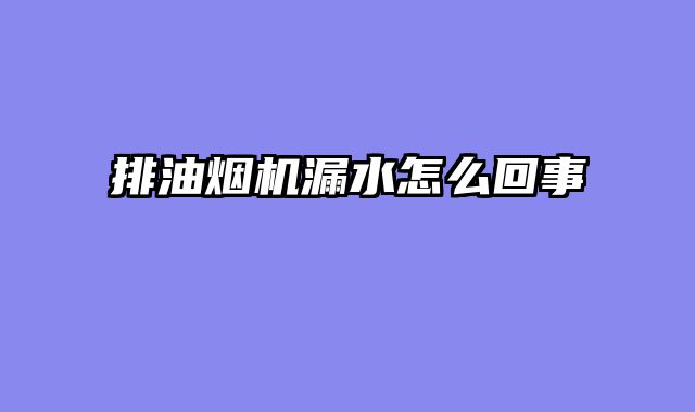 排油烟机漏水怎么回事