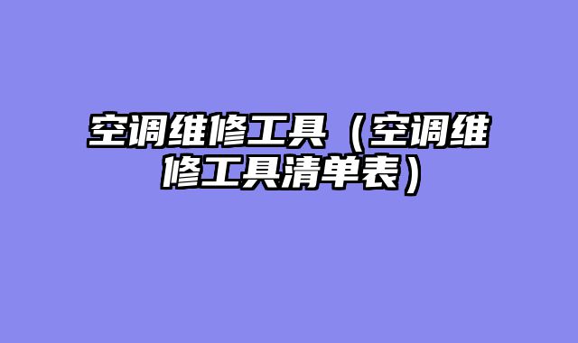 空调维修工具（空调维修工具清单表）