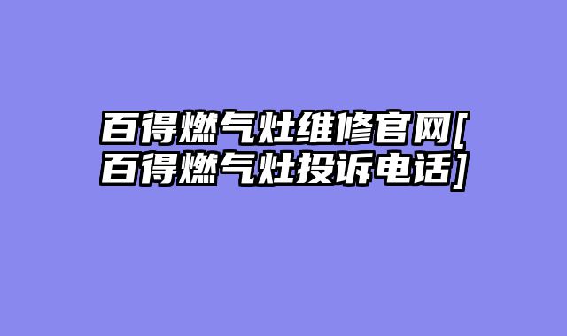 百得燃气灶维修官网[百得燃气灶投诉电话]