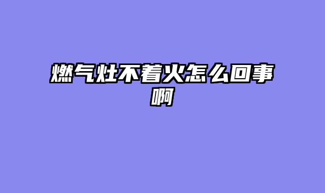燃气灶不着火怎么回事啊