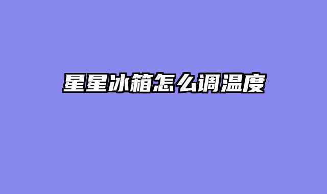 星星冰箱怎么调温度
