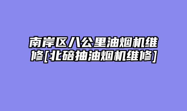 南岸区八公里油烟机维修[北碚抽油烟机维修]