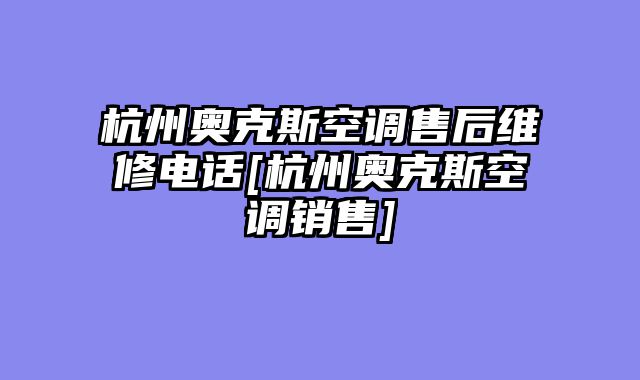 杭州奥克斯空调售后维修电话[杭州奥克斯空调销售]