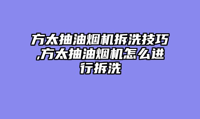 方太抽油烟机拆洗技巧,方太抽油烟机怎么进行拆洗