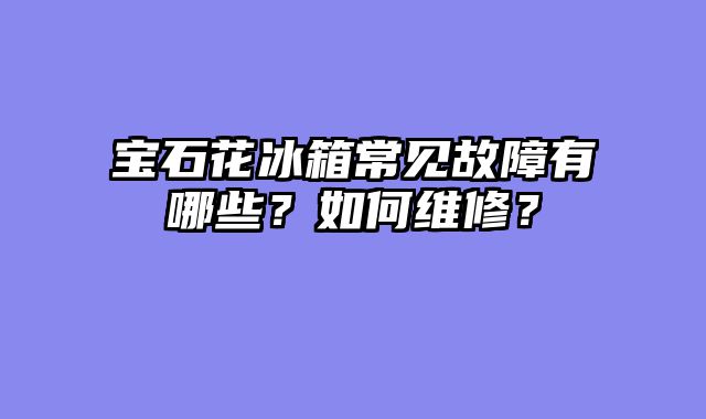 宝石花冰箱常见故障有哪些？如何维修？