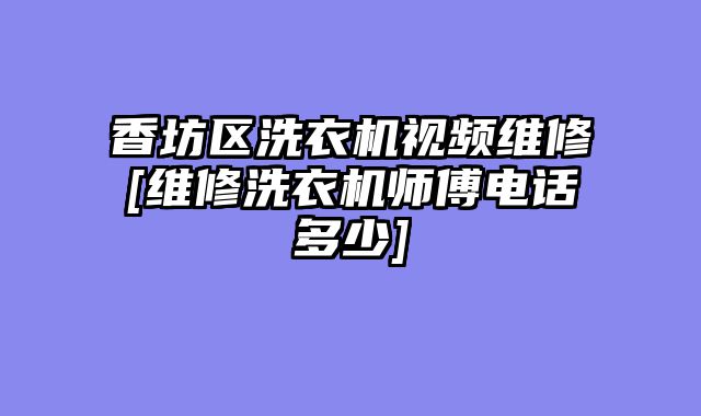 香坊区洗衣机视频维修[维修洗衣机师傅电话多少]