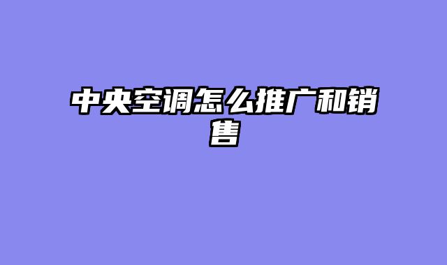 中央空调怎么推广和销售